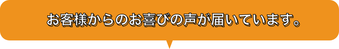 お客様からのお喜びの声が届いています。